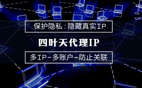 【潮州代理IP】代理服务器的类型有哪些？四叶天代理IP怎么样